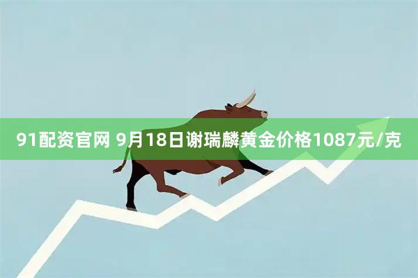 91配资官网 9月18日谢瑞麟黄金价格1087元/克
