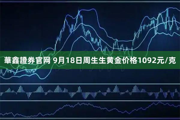 華鑫證券官网 9月18日周生生黄金价格1092元/克