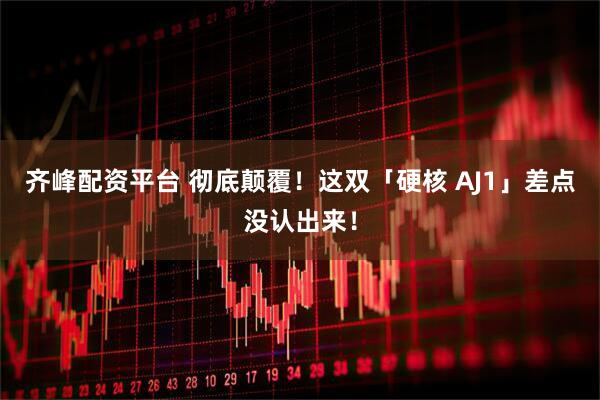 齐峰配资平台 彻底颠覆！这双「硬核 AJ1」差点没认出来！