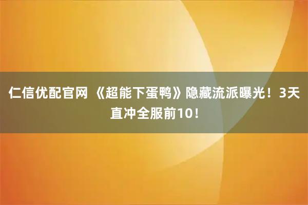 仁信优配官网 《超能下蛋鸭》隐藏流派曝光！3天直冲全服前10！
