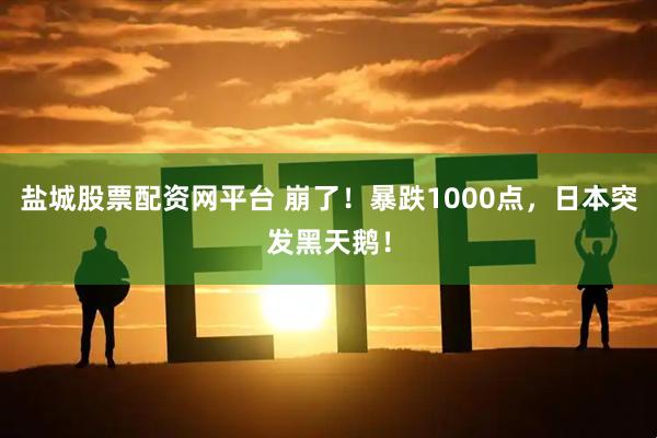盐城股票配资网平台 崩了！暴跌1000点，日本突发黑天鹅！