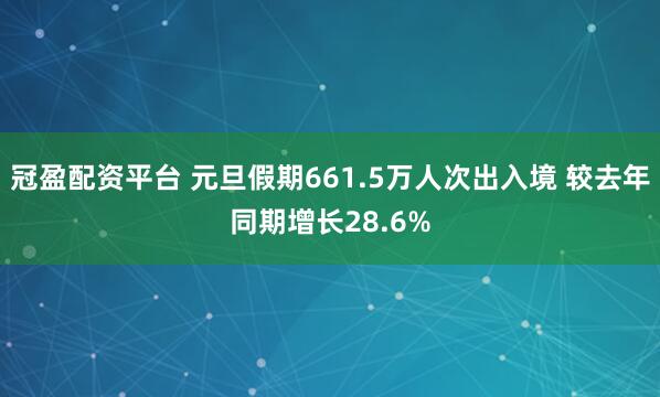 冠盈配资平台 元旦假期661.5万人次出入境 较去年同期增长28.6%