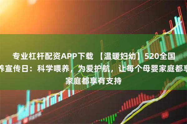 专业杠杆配资APP下载 【温暖妇幼】520全国母乳喂养宣传日：科学喂养，为爱护航，让每个母婴家庭都享有支持
